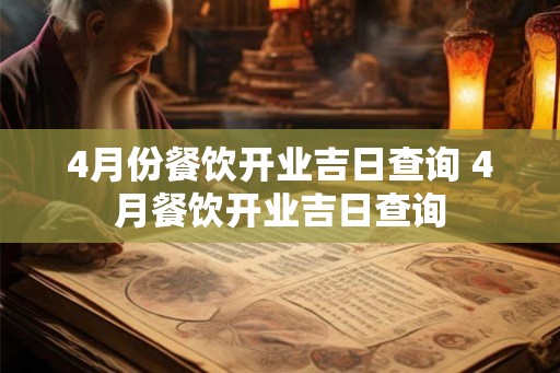 4月份餐饮开业吉日查询 4月餐饮开业吉日查询 4月份餐饮开业吉日查询 4月餐饮开业吉日查询