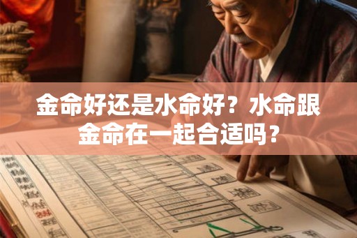 金命好还是水命好?水命跟金命在一起合适吗? 金命好还是水命好?水命跟金命在一起合适吗?