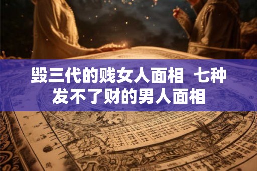 毁三代的贱女人面相  七种发不了财的男人面相