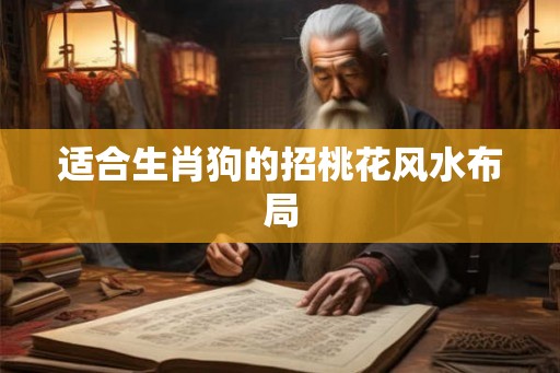 适合生肖狗的招桃花风水布局