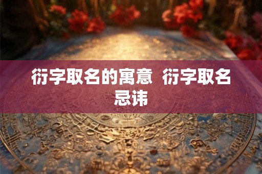 衍字取名的寓意  衍字取名忌讳