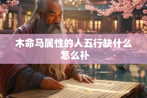 木命马属性的人五行缺什么 怎么补