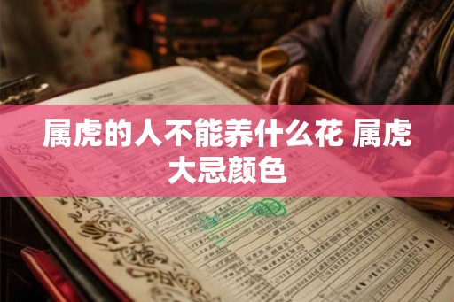 属虎的人不能养什么花 属虎大忌颜色