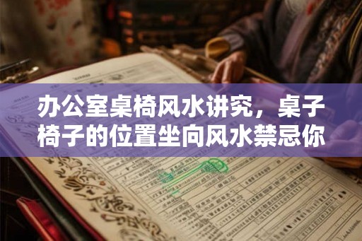 办公室桌椅风水讲究，桌子椅子的位置坐向风水禁忌你知道吗？