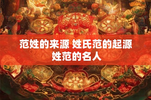 范姓的来源 姓氏范的起源 姓范的名人