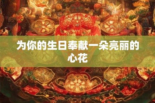 为你的生日奉献一朵亮丽的心花