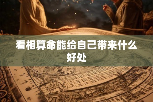 看相算命能给自己带来什么好处 看相算命能给自己带来什么好处