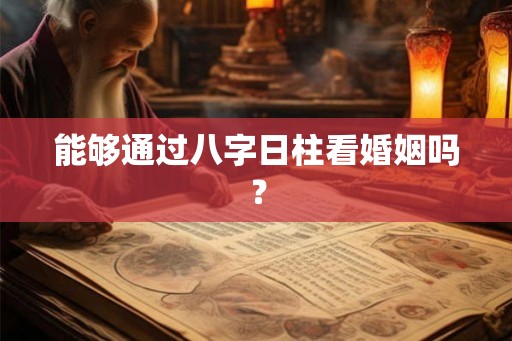 能够通过八字日柱看婚姻吗？