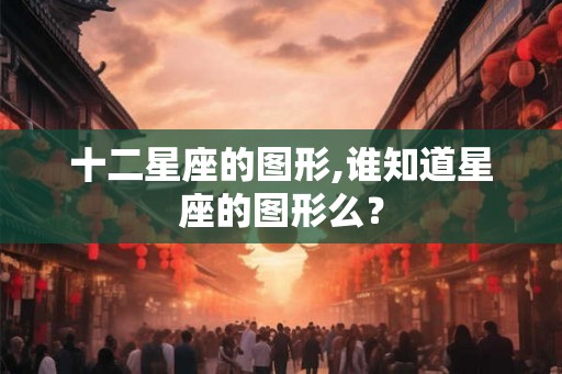 十二星座的图形,谁知道星座的图形么？