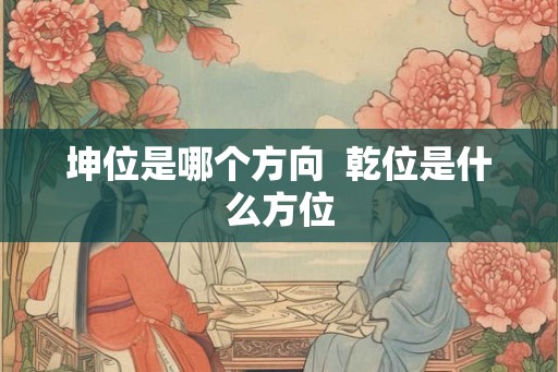 坤位是哪个方向  乾位是什么方位