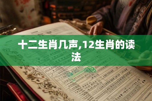 十二生肖几声,12生肖的读法