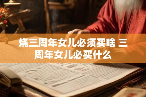烧三周年女儿必须买啥 三周年女儿必买什么