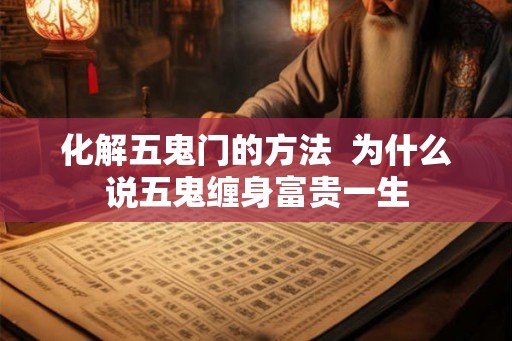 化解五鬼门的方法 为什么说五鬼缠身富贵一生 化解五鬼门的方法 为什么说五鬼缠身富贵一生