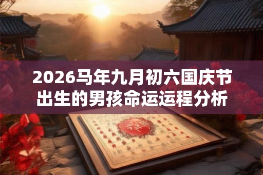 2026马年九月初六国庆节出生的男孩命运运程分析