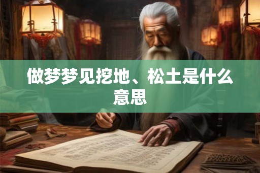 做梦梦见挖地、松土是什么意思
