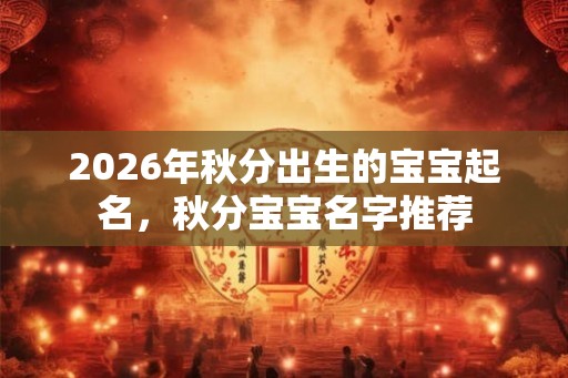 2026年秋分出生的宝宝起名，秋分宝宝名字推荐