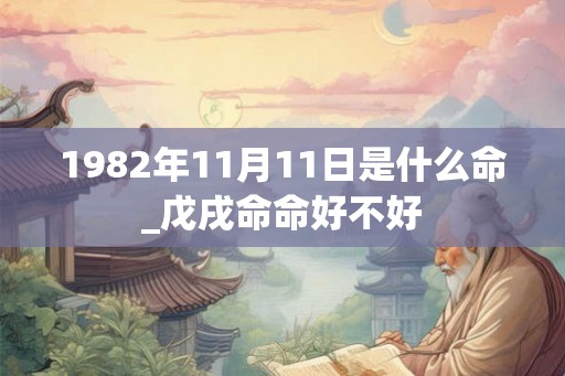 1982年11月11日是什么命_戊戌命命好不好