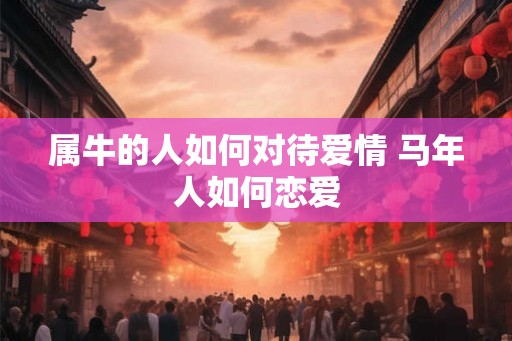 属牛的人如何对待爱情 马年人如何恋爱