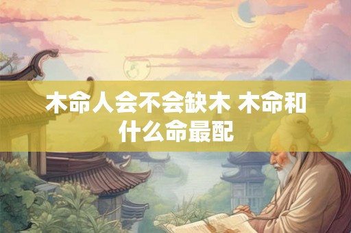 木命人会不会缺木 木命和什么命最配
