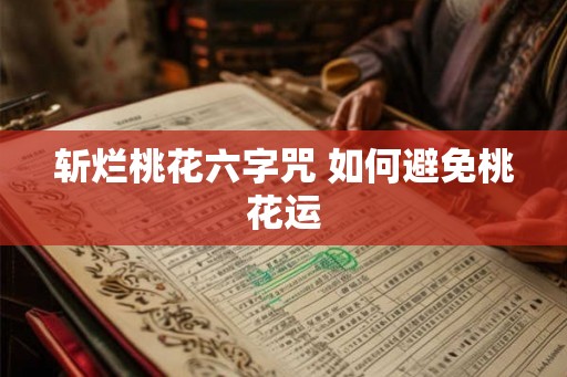 斩烂桃花六字咒 如何避免桃花运