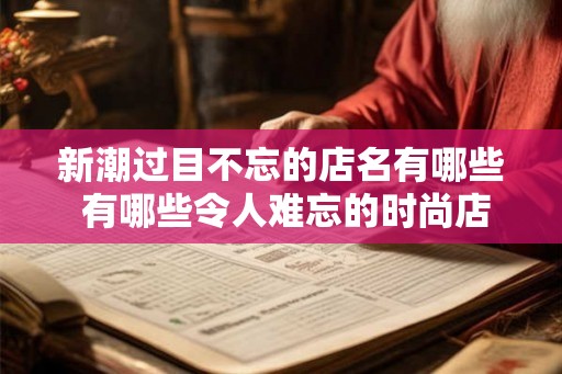新潮过目不忘的店名有哪些 有哪些令人难忘的时尚店名
