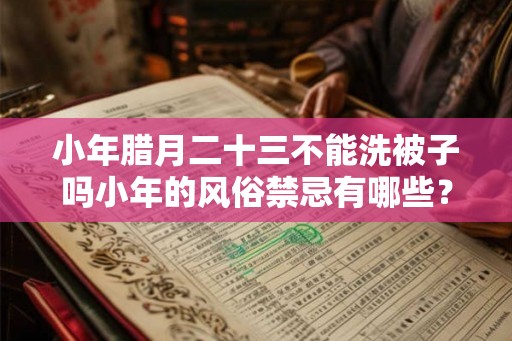 小年腊月二十三不能洗被子吗小年的风俗禁忌有哪些？
