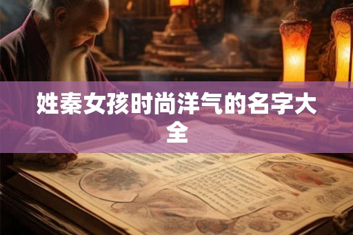 姓秦女孩时尚洋气的名字大全