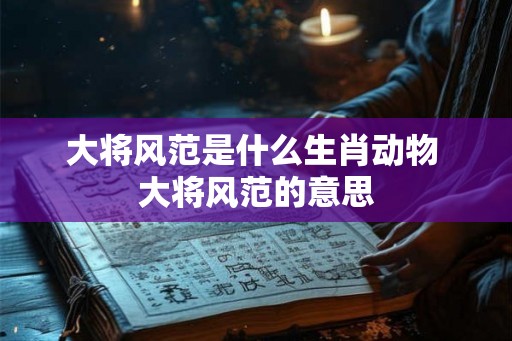 大将风范是什么生肖动物 大将风范的意思