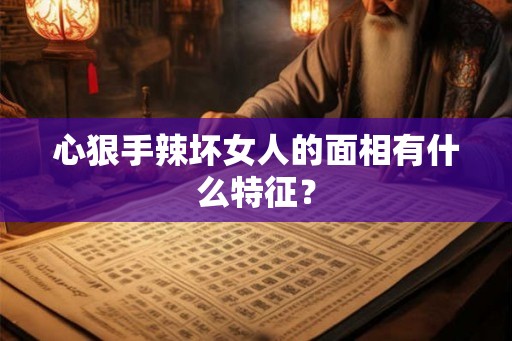 心狠手辣坏女人的面相有什么特征？