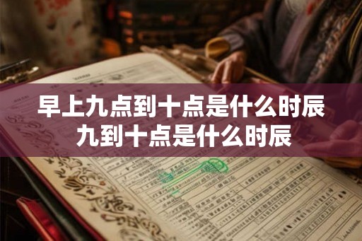 早上九点到十点是什么时辰 九到十点是什么时辰