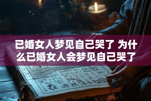 已婚女人梦见自己哭了 为什么已婚女人会梦见自己哭了
