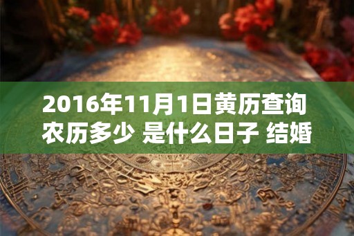 2016年11月1日黄历查询 农历多少 是什么日子 结婚吉时 2016年11月1日黄历查询 农历多少 是什么日子 结婚吉时
