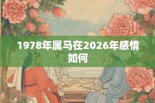 1978年属马在2026年感情如何 1978年属马在2026年感情如何