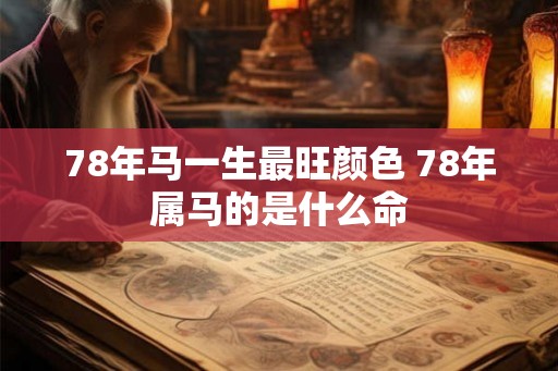 78年马一生最旺颜色 78年属马的是什么命 78年马一生最旺颜色 78年属马的是什么命