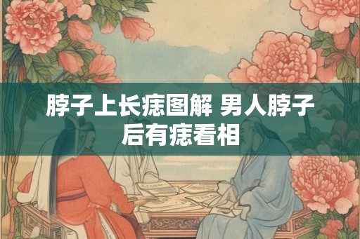 脖子上长痣图解 男人脖子后有痣看相