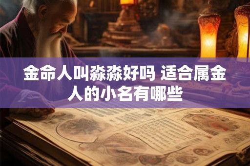 金命人叫淼淼好吗 适合属金人的小名有哪些