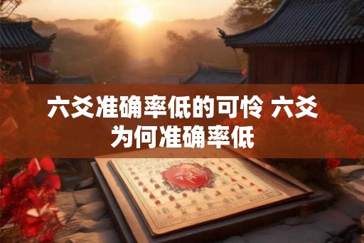 六爻准确率低的可怜 六爻为何准确率低