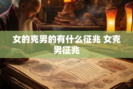 女的克男的有什么征兆 女克男征兆 女的克男的有什么征兆 女克男征兆