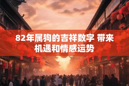 82年属狗的吉祥数字 带来机遇和情感运势
