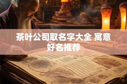 茶叶公司取名字大全 寓意好名推荐