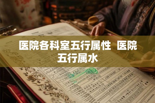 医院各科室五行属性  医院五行属水