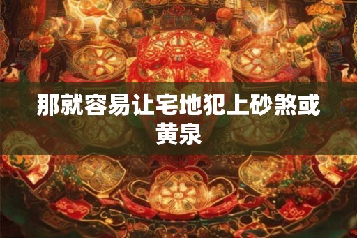 那就容易让宅地犯上砂煞或黄泉