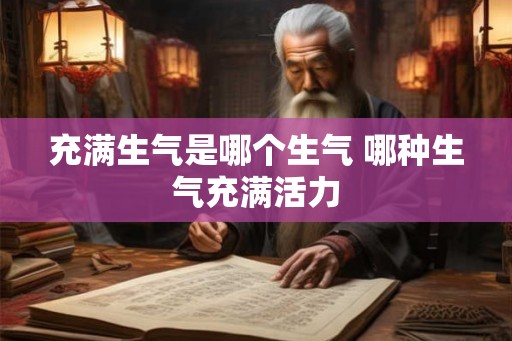 充满生气是哪个生气 哪种生气充满活力