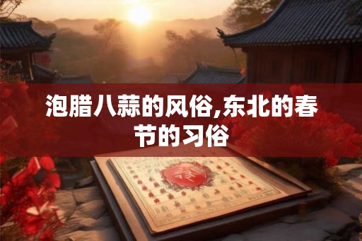 泡腊八蒜的风俗,东北的春节的习俗