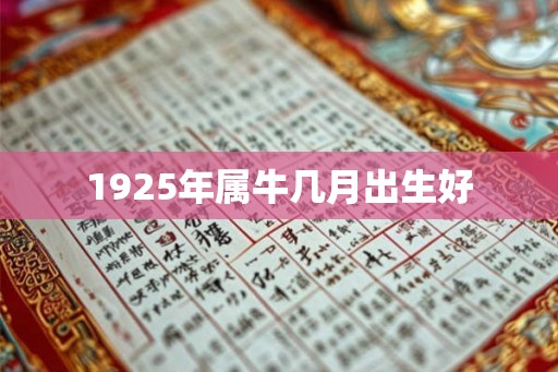 1925年属牛几月出生好 1925年属牛几月出生好