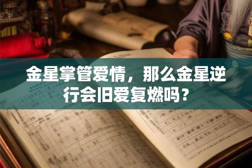 金星掌管爱情，那么金星逆行会旧爱复燃吗？