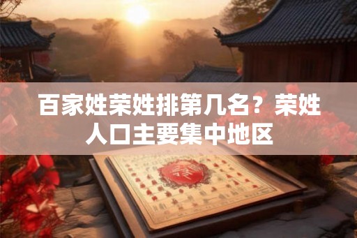 百家姓荣姓排第几名?荣姓人口主要集中地区 百家姓荣姓排第几名?荣姓人口主要集中地区