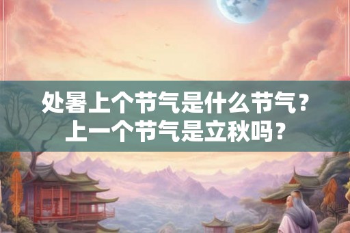 处暑上个节气是什么节气？上一个节气是立秋吗？
