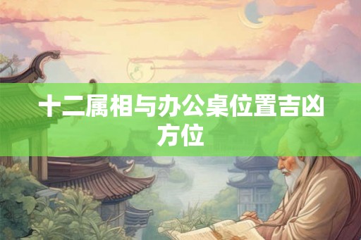 十二属相与办公桌位置吉凶方位