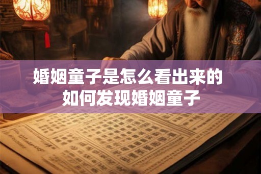 婚姻童子是怎么看出来的 如何发现婚姻童子